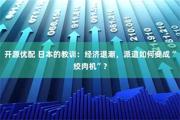 开源优配 日本的教训：经济退潮，派遣如何变成“绞肉机”？