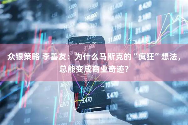 众银策略 李善友：为什么马斯克的“疯狂”想法，总能变成商业奇迹？